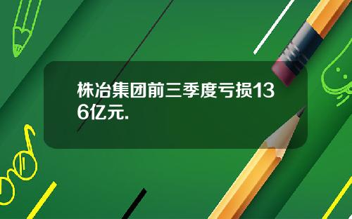 株冶集团前三季度亏损136亿元.