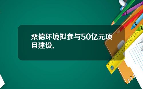 桑德环境拟参与50亿元项目建设.