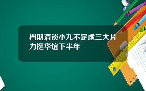 档期清淡小九不足虑三大片力挺华谊下半年