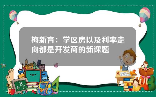 梅新育：学区房以及利率走向都是开发商的新课题