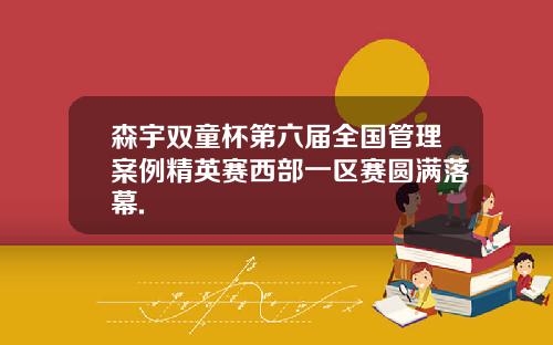 森宇双童杯第六届全国管理案例精英赛西部一区赛圆满落幕.