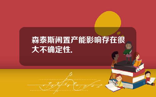 森泰斯闲置产能影响存在很大不确定性.