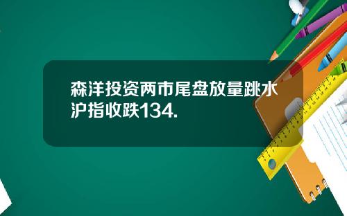 森洋投资两市尾盘放量跳水沪指收跌134.