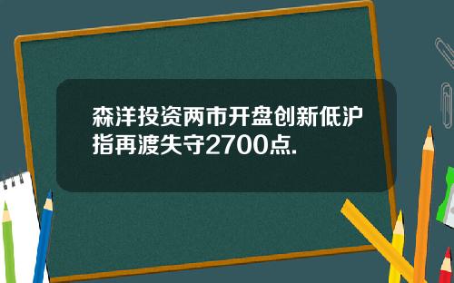 森洋投资两市开盘创新低沪指再渡失守2700点.