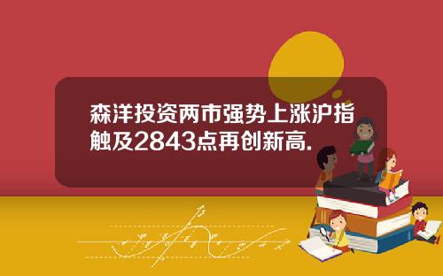 森洋投资两市强势上涨沪指触及2843点再创新高.