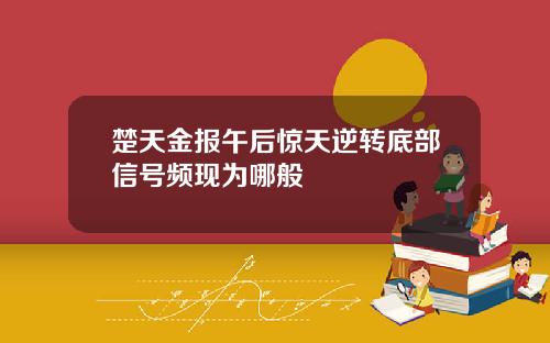 楚天金报午后惊天逆转底部信号频现为哪般