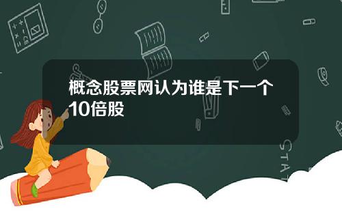 概念股票网认为谁是下一个10倍股