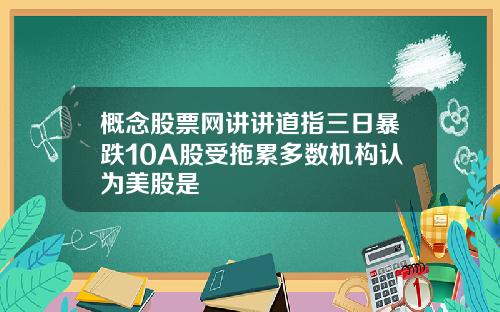 概念股票网讲讲道指三日暴跌10A股受拖累多数机构认为美股是