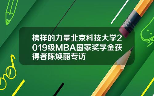 榜样的力量北京科技大学2019级MBA国家奖学金获得者陈焕丽专访