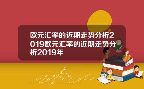 欧元汇率的近期走势分析2019欧元汇率的近期走势分析2019年