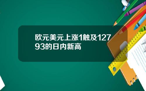 欧元美元上涨1触及12793的日内新高