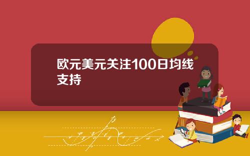欧元美元关注100日均线支持