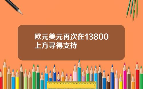 欧元美元再次在13800上方寻得支持