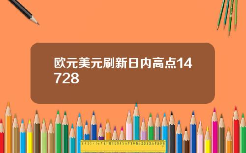欧元美元刷新日内高点14728