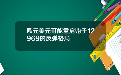 欧元美元可能重启始于12969的反弹格局