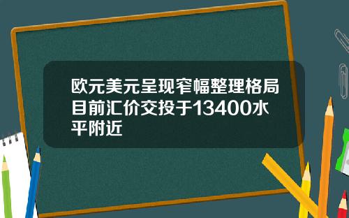 欧元美元呈现窄幅整理格局目前汇价交投于13400水平附近