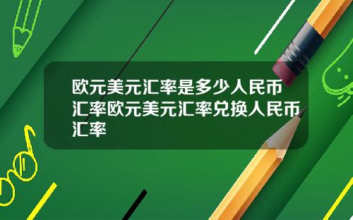 欧元美元汇率是多少人民币汇率欧元美元汇率兑换人民币汇率
