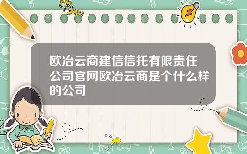 欧冶云商建信信托有限责任公司官网欧冶云商是个什么样的公司