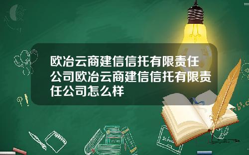 欧冶云商建信信托有限责任公司欧冶云商建信信托有限责任公司怎么样