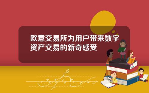 欧意交易所为用户带来数字资产交易的新奇感受