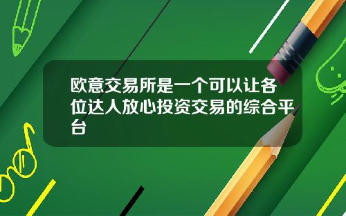 欧意交易所是一个可以让各位达人放心投资交易的综合平台