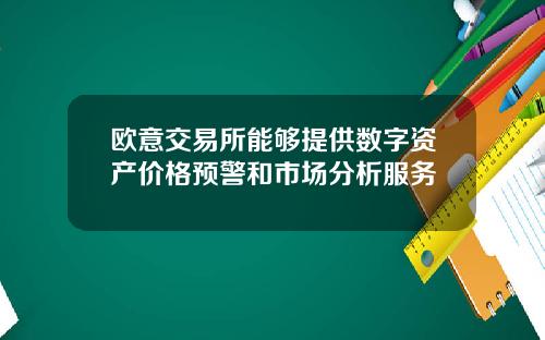 欧意交易所能够提供数字资产价格预警和市场分析服务