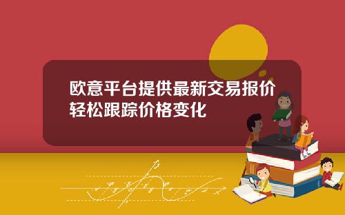 欧意平台提供最新交易报价轻松跟踪价格变化