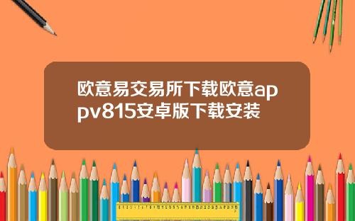 欧意易交易所下载欧意appv815安卓版下载安装