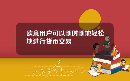 欧意用户可以随时随地轻松地进行货币交易