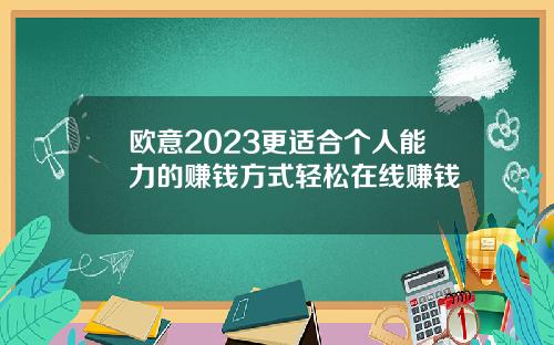 欧意2023更适合个人能力的赚钱方式轻松在线赚钱