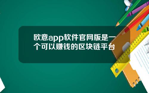 欧意app软件官网版是一个可以赚钱的区块链平台