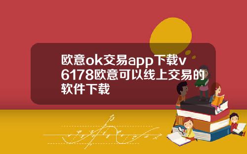 欧意ok交易app下载v6178欧意可以线上交易的软件下载