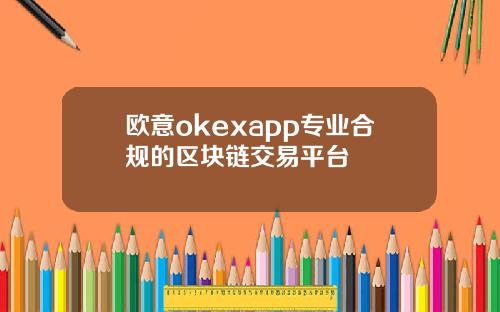 欧意okexapp专业合规的区块链交易平台