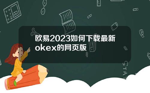 欧易2023如何下载最新okex的网页版