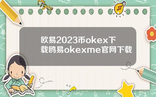 欧易2023币okex下载鸥易okexme官网下载