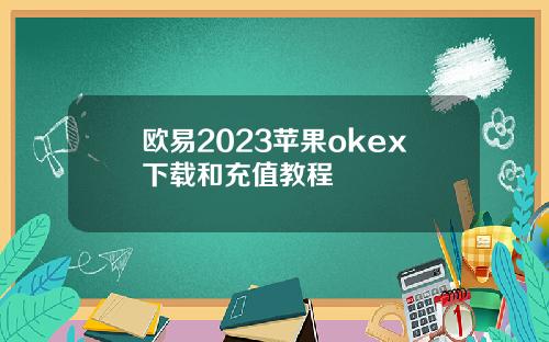 欧易2023苹果okex下载和充值教程