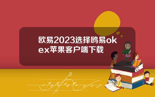 欧易2023选择鸥易okex苹果客户端下载