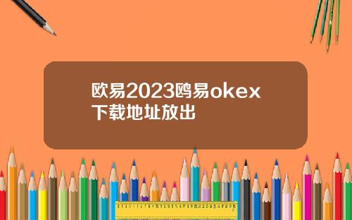 欧易2023鸥易okex下载地址放出