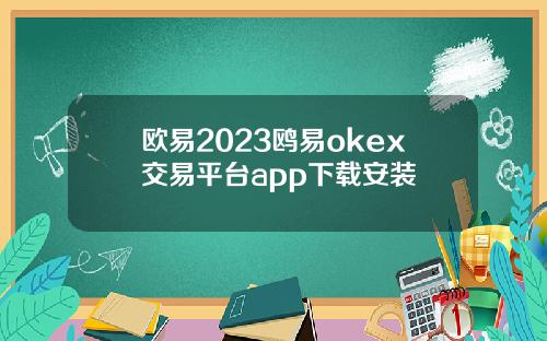欧易2023鸥易okex交易平台app下载安装
