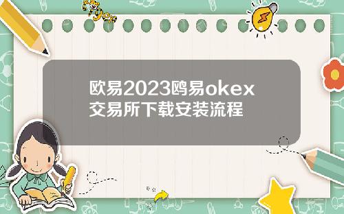 欧易2023鸥易okex交易所下载安装流程