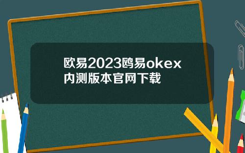 欧易2023鸥易okex内测版本官网下载