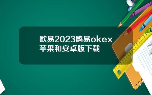 欧易2023鸥易okex苹果和安卓版下载