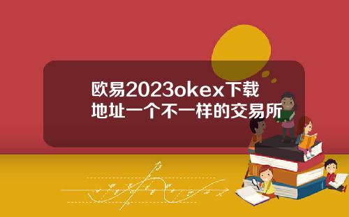欧易2023okex下载地址一个不一样的交易所