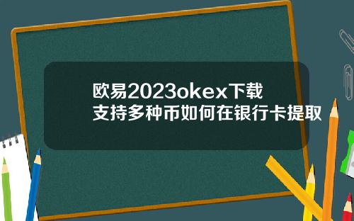 欧易2023okex下载支持多种币如何在银行卡提取