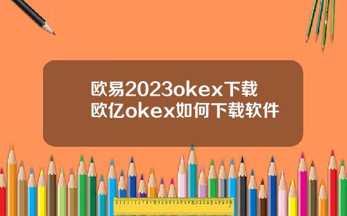 欧易2023okex下载欧亿okex如何下载软件