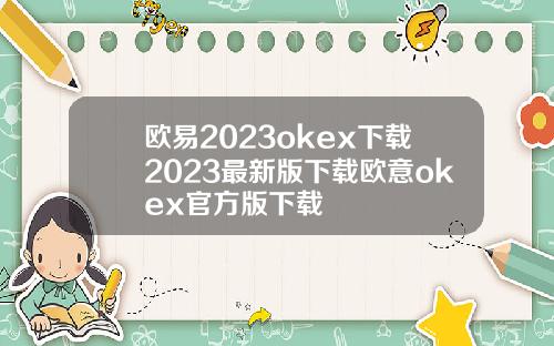 欧易2023okex下载2023最新版下载欧意okex官方版下载