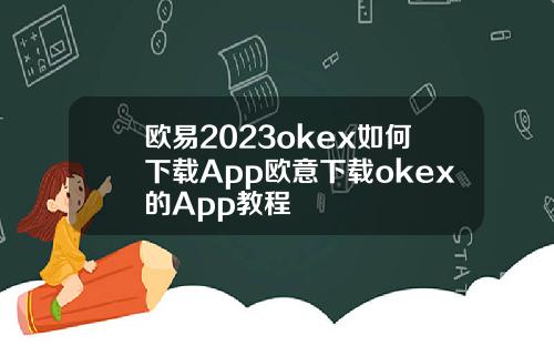 欧易2023okex如何下载App欧意下载okex的App教程
