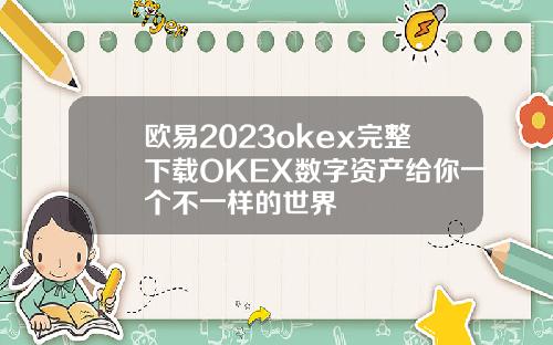 欧易2023okex完整下载OKEX数字资产给你一个不一样的世界