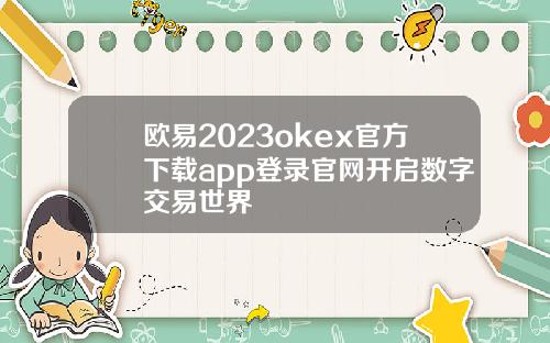 欧易2023okex官方下载app登录官网开启数字交易世界