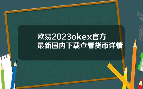 欧易2023okex官方最新国内下载查看货币详情